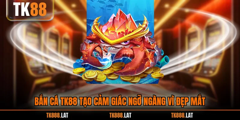 Bắn cá TK88 tạo cảm giác ngỡ ngàng vì đẹp mắt