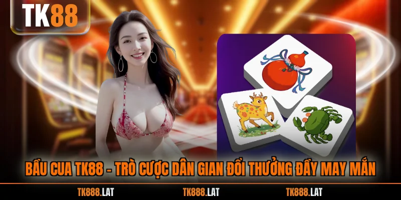 Bầu Cua TK88 - trò Cược Dân Gian Đổi Thưởng Đầy May Mắn
