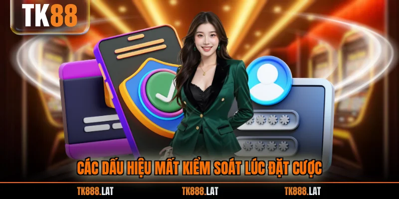 Các dấu hiệu mất kiểm soát lúc đặt cược