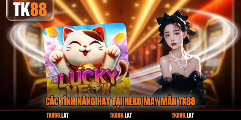 Các tính năng hay tại Neko may mắn TK88