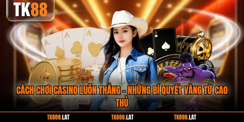 Cách Chơi Casino Luôn Thắng - Những Bí Quyết Vàng Từ Cao Thủ