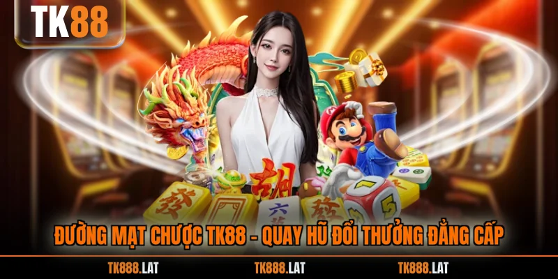 Đường Mạt Chược TK88 - Quay Hũ Đổi Thưởng Đẳng Cấp