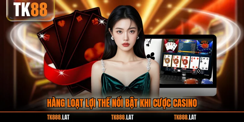 Hàng loạt lợi thế nổi bật khi cược casino