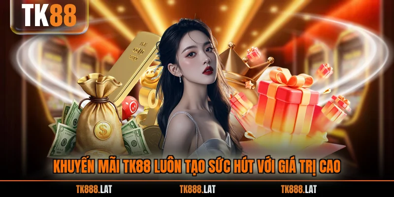 Khuyến mãi TK88 luôn tạo sức hút với giá trị cao