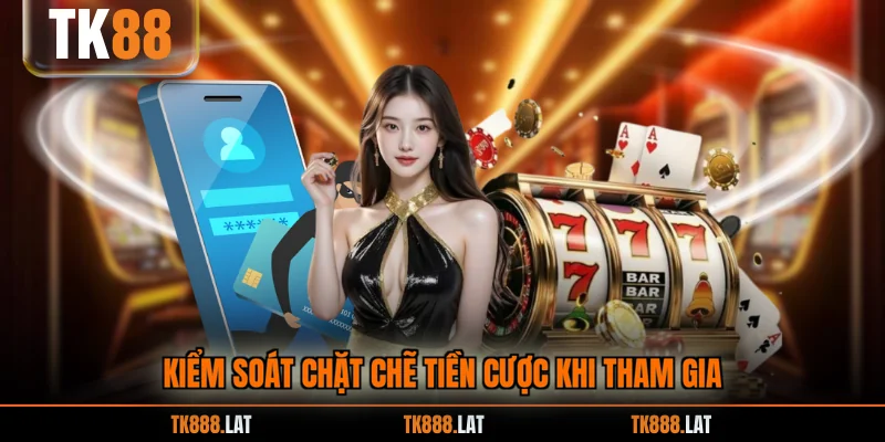 Kiểm soát chặt chẽ tiền cược khi tham gia