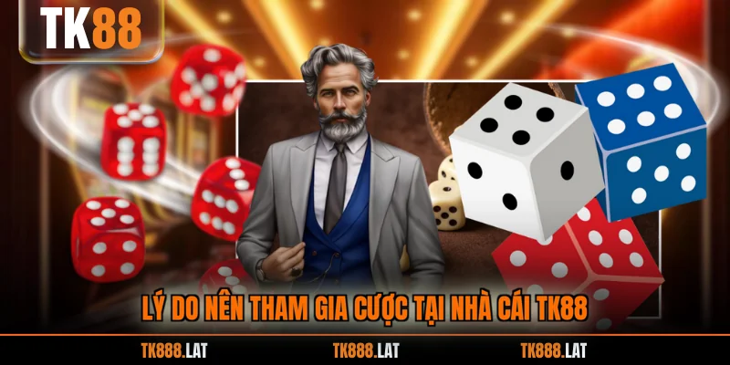 Lý do nên tham gia cược tại nhà cái TK88