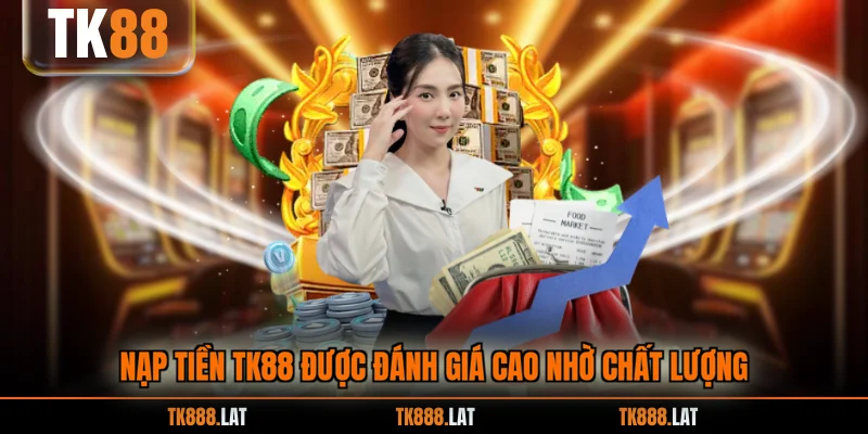 Nạp tiền TK88 được đánh giá cao nhờ chất lượng