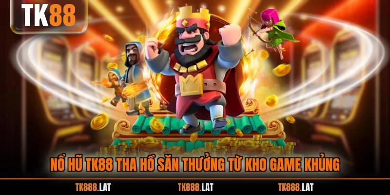 Nổ Hũ TK88 tha hồ săn thưởng từ kho game khủng