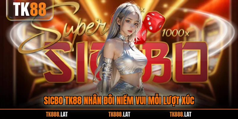 Sicbo TK88 nhân đôi niềm vui mỗi lượt xúc