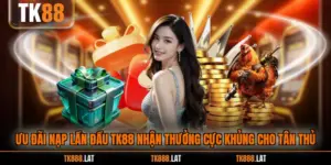 Ưu Đãi Nạp Lần Đầu TK88 Nhận Thưởng Cực Khủng Cho Tân Thủ